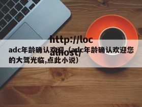 adc年龄确认欢迎（adc年龄确认欢迎您的大驾光临,点此小说）