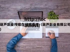 葫芦影业传媒在线观看视（葫芦影业有限公司）