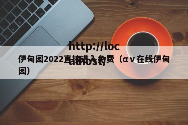 伊甸园2022直接进入免费(αⅴ在线伊甸园)